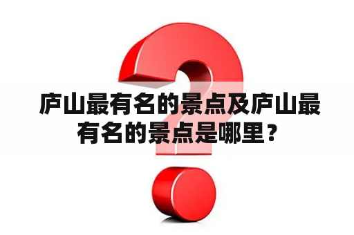  庐山最有名的景点及庐山最有名的景点是哪里？