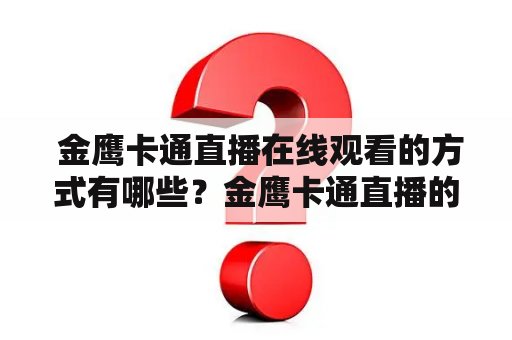  金鹰卡通直播在线观看的方式有哪些？金鹰卡通直播的内容有哪些？