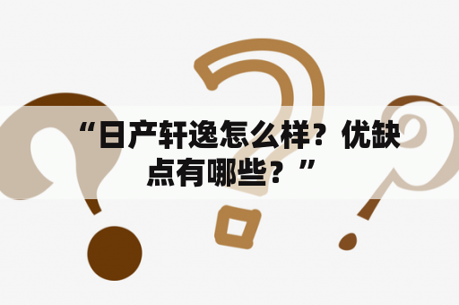  “日产轩逸怎么样？优缺点有哪些？”