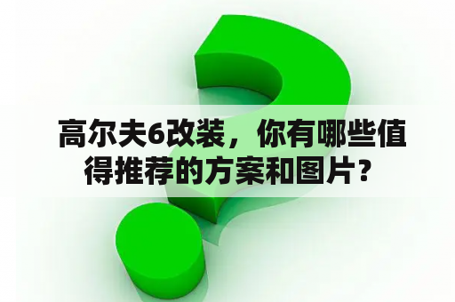  高尔夫6改装，你有哪些值得推荐的方案和图片？