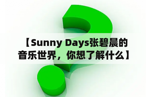  【Sunny Days张碧晨的音乐世界，你想了解什么】