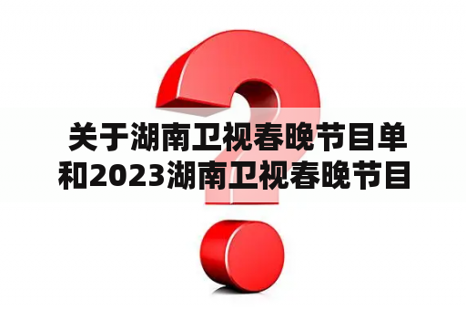  关于湖南卫视春晚节目单和2023湖南卫视春晚节目单是什么？