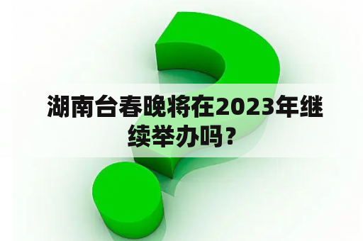  湖南台春晚将在2023年继续举办吗？