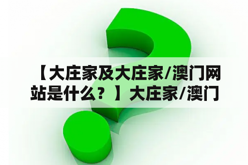  【大庄家及大庄家/澳门网站是什么？】大庄家/澳门网站是一个提供赌博游戏的在线平台，也是一种赌博方式。