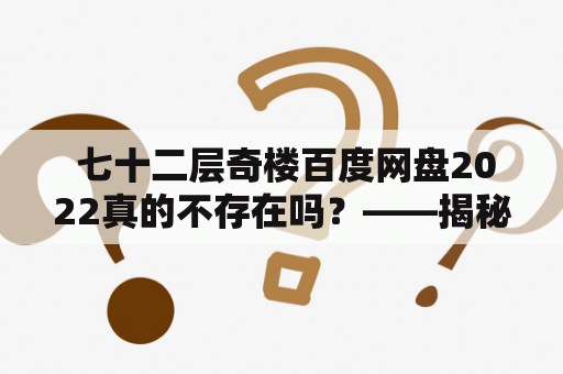  七十二层奇楼百度网盘2022真的不存在吗？——揭秘网络传言的真相