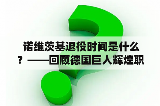  诺维茨基退役时间是什么？——回顾德国巨人辉煌职业生涯