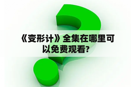  《变形计》全集在哪里可以免费观看?