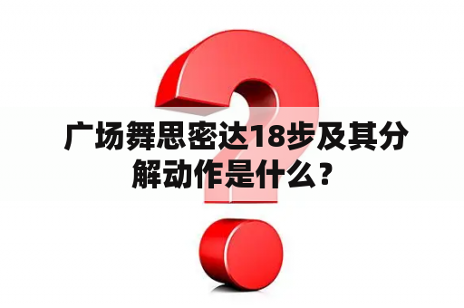  广场舞思密达18步及其分解动作是什么？