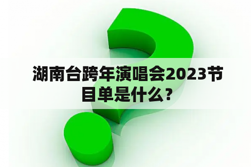  湖南台跨年演唱会2023节目单是什么？