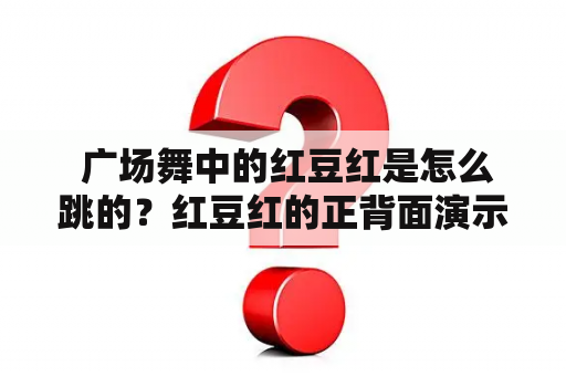  广场舞中的红豆红是怎么跳的？红豆红的正背面演示附教学！