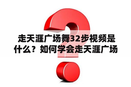  走天涯广场舞32步视频是什么？如何学会走天涯广场舞？