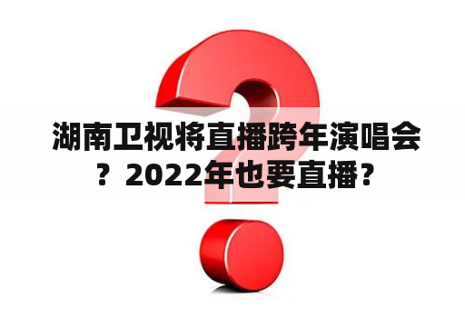  湖南卫视将直播跨年演唱会？2022年也要直播？