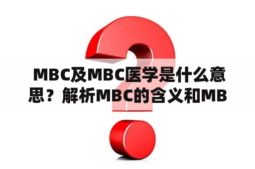  MBC及MBC医学是什么意思？解析MBC的含义和MBC医学的基础知识