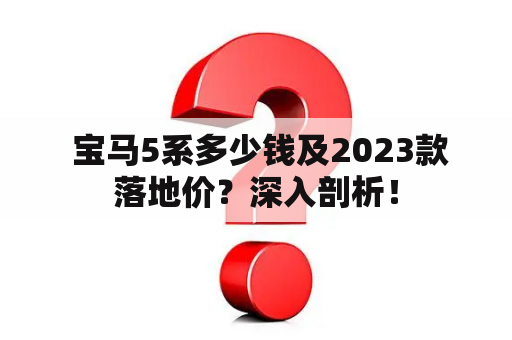  宝马5系多少钱及2023款落地价？深入剖析！