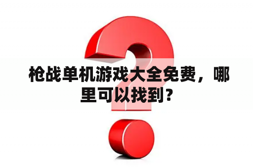  枪战单机游戏大全免费，哪里可以找到？