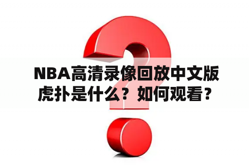  NBA高清录像回放中文版虎扑是什么？如何观看？