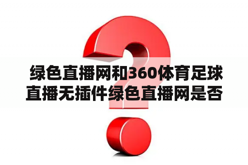  绿色直播网和360体育足球直播无插件绿色直播网是否可以避免安全问题？