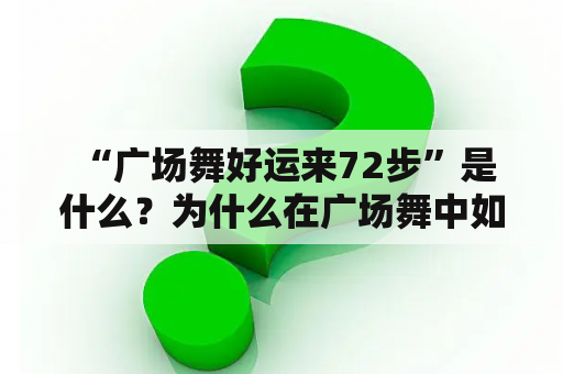  “广场舞好运来72步”是什么？为什么在广场舞中如此受欢迎？