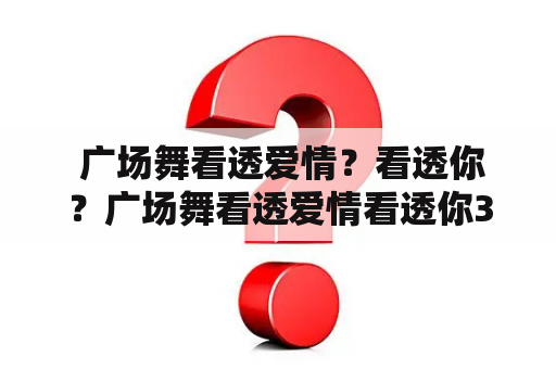  广场舞看透爱情？看透你？广场舞看透爱情看透你32步？