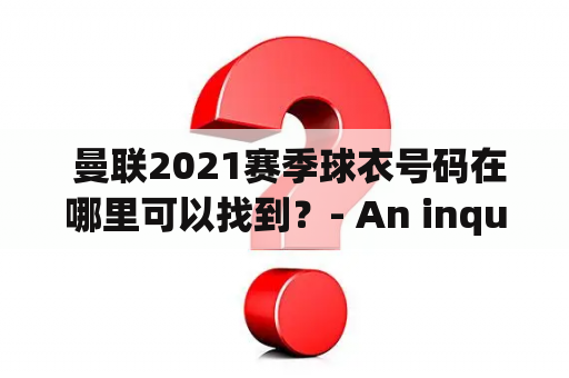  曼联2021赛季球衣号码在哪里可以找到？- An inquiry into the location of Manchester United's 2021 season jersey numbers