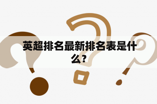  英超排名最新排名表是什么？