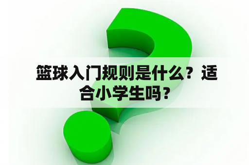  篮球入门规则是什么？适合小学生吗？