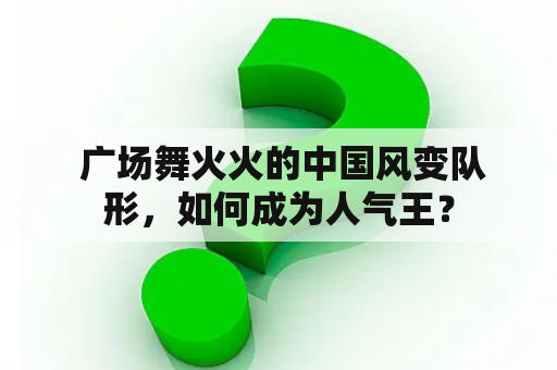  广场舞火火的中国风变队形，如何成为人气王？