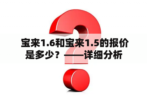  宝来1.6和宝来1.5的报价是多少？——详细分析