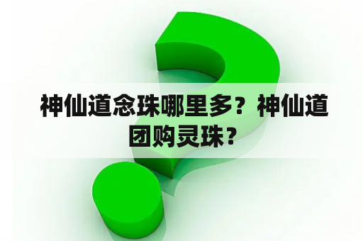  神仙道念珠哪里多？神仙道团购灵珠？