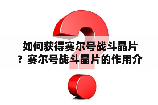  如何获得赛尔号战斗晶片？赛尔号战斗晶片的作用介绍！