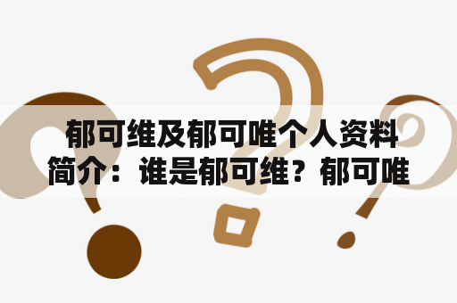  郁可维及郁可唯个人资料简介：谁是郁可维？郁可唯的生平事迹是什么？