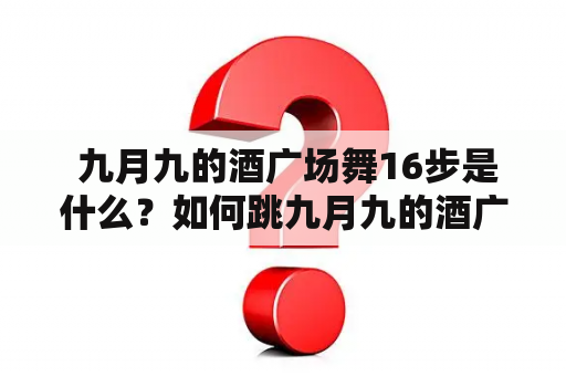  九月九的酒广场舞16步是什么？如何跳九月九的酒广场舞？