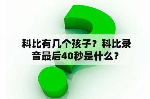  科比有几个孩子？科比录音最后40秒是什么？