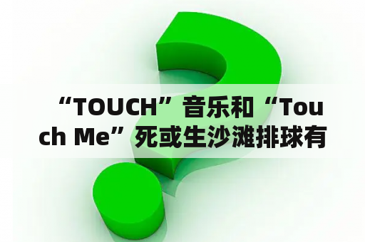  “TOUCH”音乐和“Touch Me”死或生沙滩排球有什么联系？