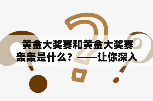  黄金大奖赛和黄金大奖赛轰轰是什么？——让你深入了解这项盛大的运动竞赛