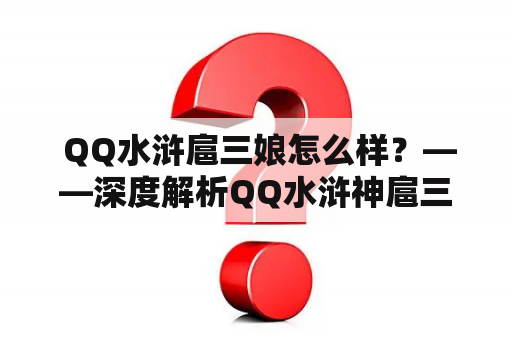  QQ水浒扈三娘怎么样？——深度解析QQ水浒神扈三娘