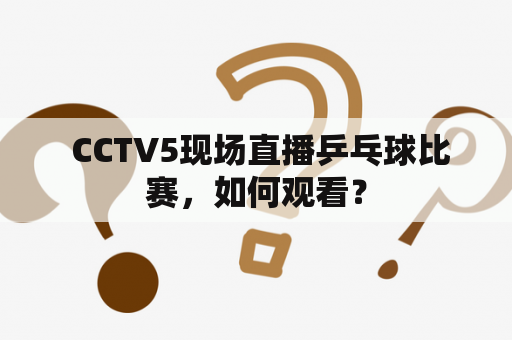  CCTV5现场直播乒乓球比赛，如何观看？
