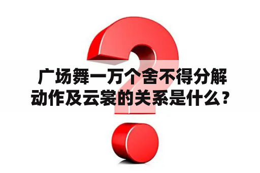  广场舞一万个舍不得分解动作及云裳的关系是什么？