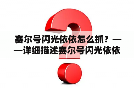  赛尔号闪光依依怎么抓？——详细描述赛尔号闪光依依的特点和抓捕方法