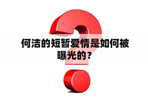  何洁的短暂爱情是如何被曝光的？