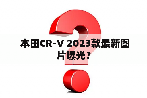  本田CR-V 2023款最新图片曝光？