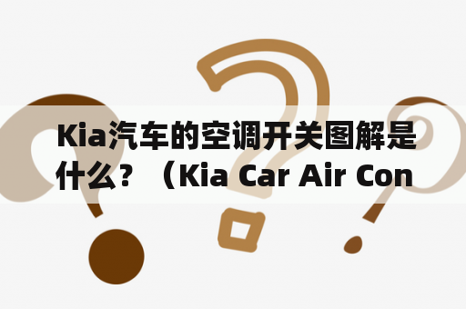  Kia汽车的空调开关图解是什么？（Kia Car Air Conditioning Switch Diagram- What Is It?）