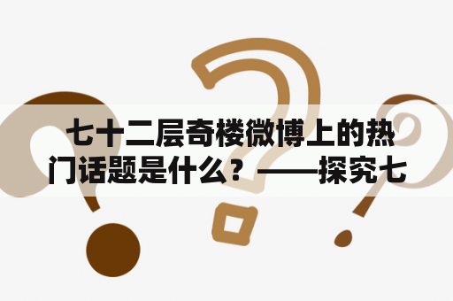  七十二层奇楼微博上的热门话题是什么？——探究七十二层奇楼微博的热门话题