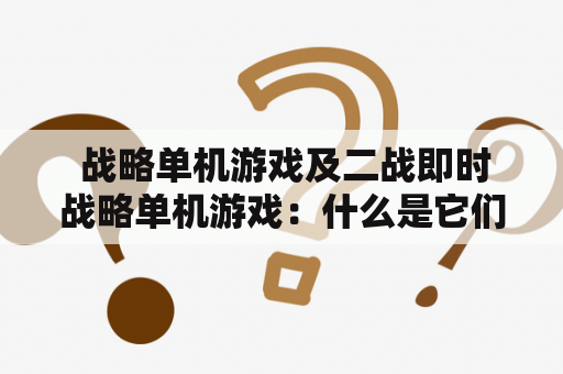  战略单机游戏及二战即时战略单机游戏：什么是它们以及它们有什么特点？