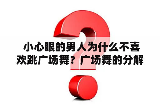  小心眼的男人为什么不喜欢跳广场舞？广场舞的分解动作是怎样的呢？
