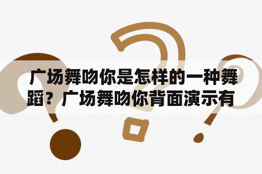  广场舞吻你是怎样的一种舞蹈？广场舞吻你背面演示有哪些技巧？