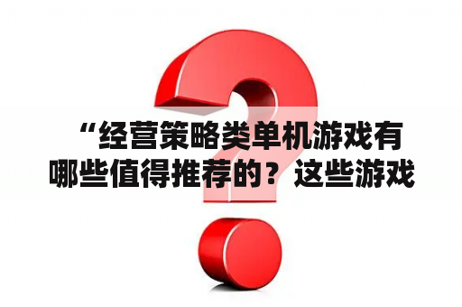  “经营策略类单机游戏有哪些值得推荐的？这些游戏的排行榜是怎样的？”