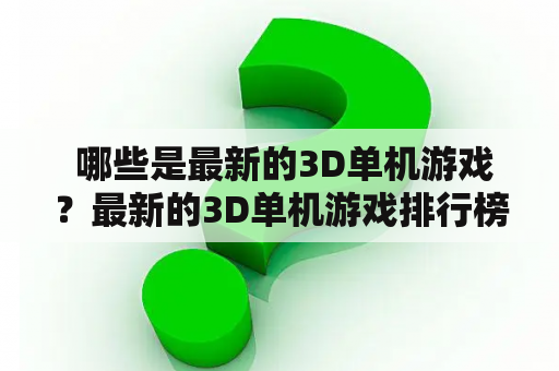  哪些是最新的3D单机游戏？最新的3D单机游戏排行榜前十名是哪些？