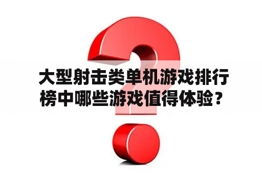  大型射击类单机游戏排行榜中哪些游戏值得体验？