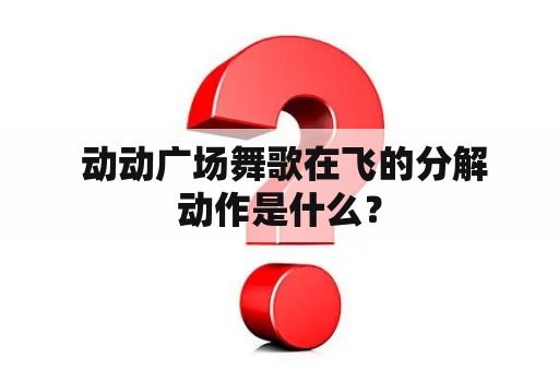  动动广场舞歌在飞的分解动作是什么？